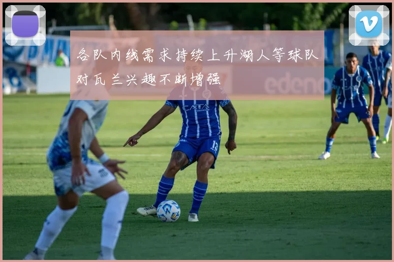 各队内线需求持续上升湖人等球队对瓦兰兴趣不断增强