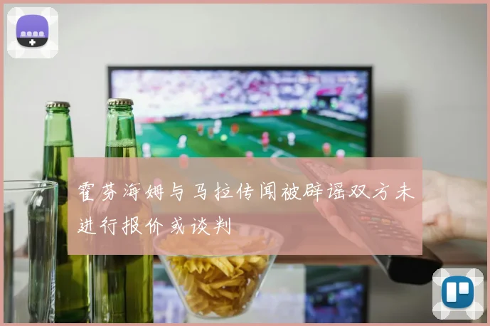 霍芬海姆与马拉传闻被辟谣双方未进行报价或谈判