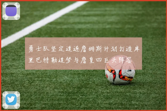 勇士队坚定追逐詹姆斯计划打造库里巴特勒追梦与詹皇四巨头阵容