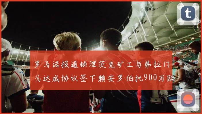 罗马诺报道顿涅茨克矿工与弗拉门戈达成协议签下赖安罗伯托900万欧元