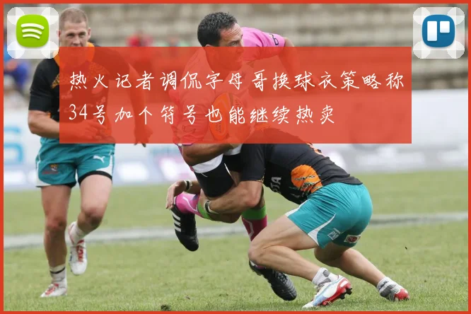 热火记者调侃字母哥换球衣策略称34号加个符号也能继续热卖