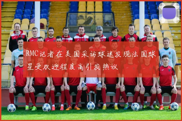 RMC记者在美国采访球迷发现法国球星受欢迎程度高引发热议