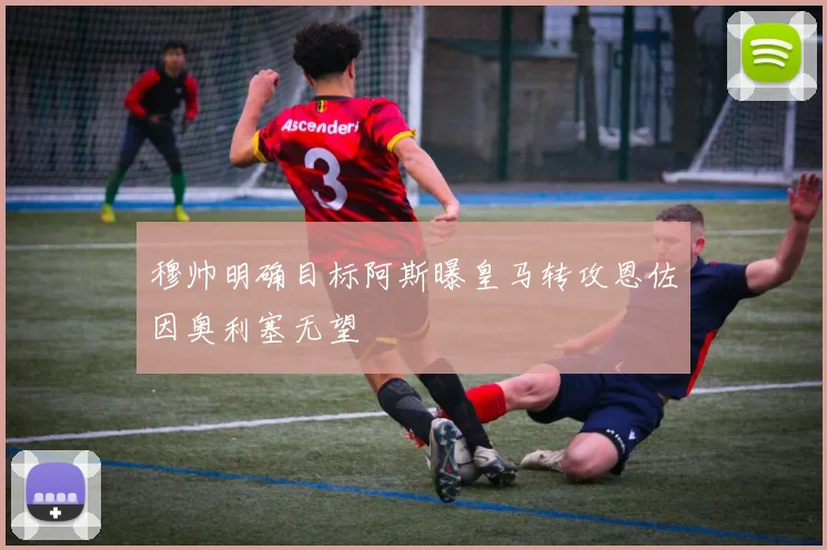 穆帅明确目标阿斯曝皇马转攻恩佐因奥利塞无望